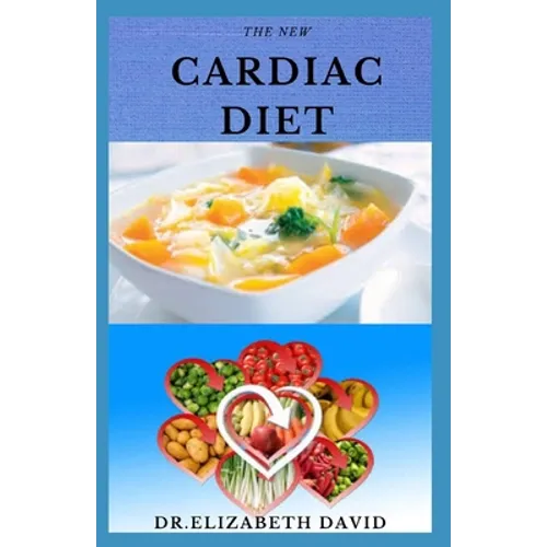 The New Cardiac Diet: Dietary Advice On Managing Heart Health With Delicious Recipes and a Meal Plan - Paperback