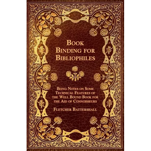 Book Binding for Bibliophiles - Being Notes on Some Technical Features of the Well Bound Book for the Aid of Connoisseurs - Together with a Sketch of - Paperback