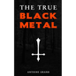 The True Black Metal: The Hidden Truth About Satanism In Extreme Metal Music - Paperback