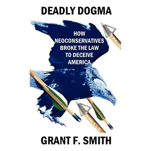 Deadly Dogma: How Neoconservatives Broke the Law to Deceive America - Paperback