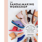 The Sandalmaking Workshop: Make Your Own Mary Janes, Crisscross Sandals, Mules, Fisherman Sandals, Toe Slides, and More - Hardcover