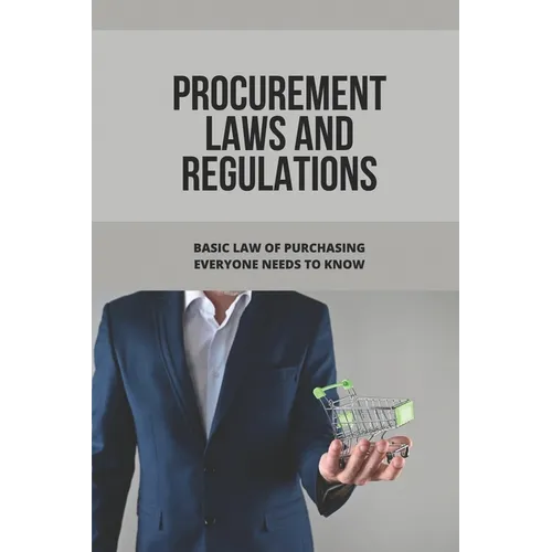 Procurement Laws And Regulations: Basic Law Of Purchasing Everyone Needs To Know: Contract Agreement - Paperback