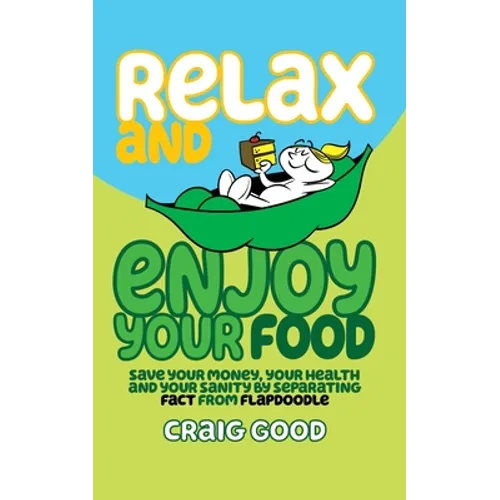 Relax and Enjoy Your Food: Save your money, your health, and your sanity by separating fact from flapdoodle. - Paperback