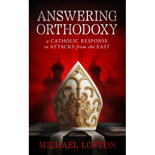 Answering Orthodoxy: A Catholic Response to Attacks from the East - Paperback