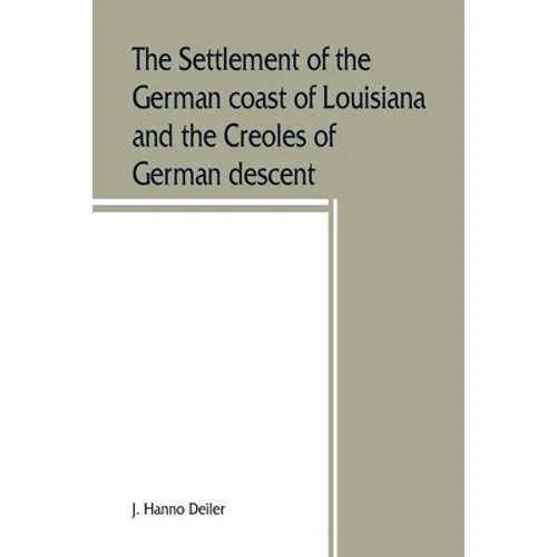 The settlement of the German coast of Louisiana and the Creoles of German descent - Paperback