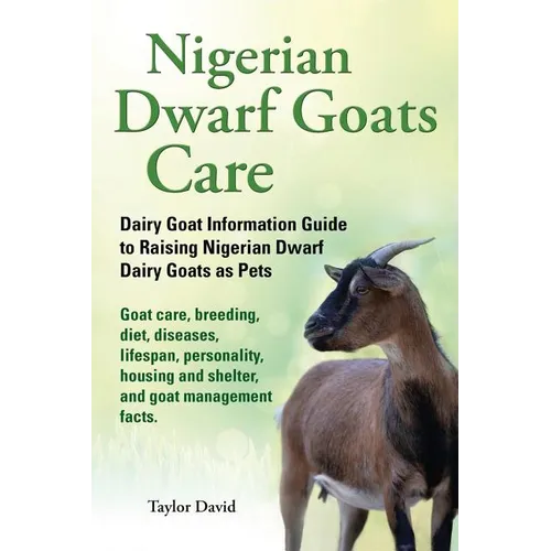 Nigerian Dwarf Goats Care: Dairy Goat Information Guide to Raising Nigerian Dwarf Dairy Goats as Pets - Paperback