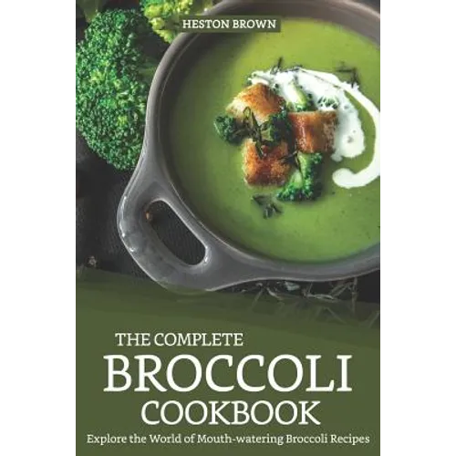 The Complete Broccoli Cookbook: Explore the World of Mouth-Watering Broccoli Recipes - Paperback
