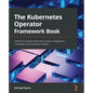 The Kubernetes Operator Framework Book: Overcome complex Kubernetes cluster management challenges with automation toolkits - Paperback