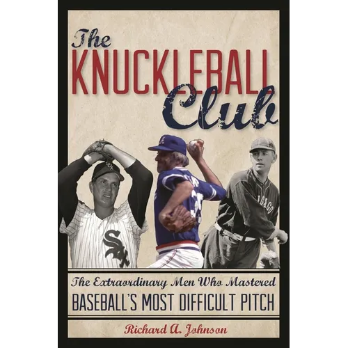 The Knuckleball Club: The Extraordinary Men Who Mastered Baseball's Most Difficult Pitch - Hardcover