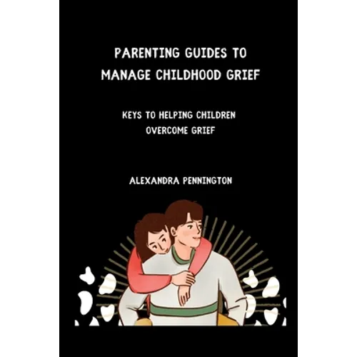 Parenting guides to manage childhood grief: keys to helping children overcome grief - Paperback
