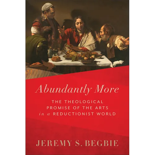 Abundantly More: The Theological Promise of the Arts in a Reductionist World - Hardcover