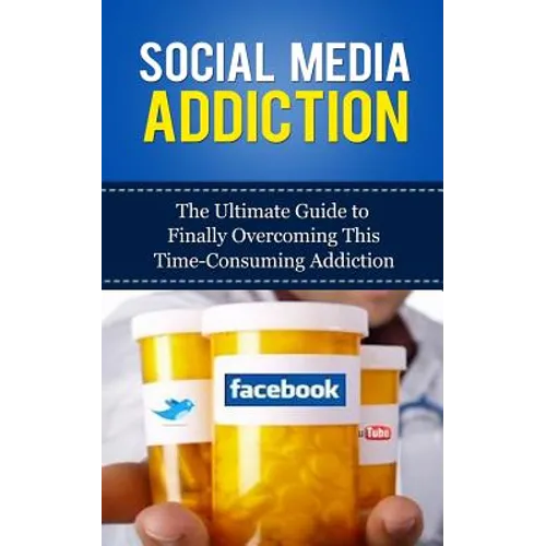 Social Media Addiction: The Ultimate Guide to Finally Overcoming This Time-Consuming Addiction - Paperback