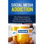 Social Media Addiction: The Ultimate Guide to Finally Overcoming This Time-Consuming Addiction - Paperback