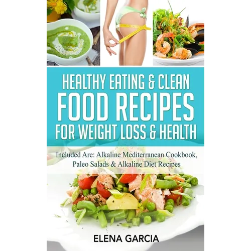 Healthy Eating & Clean Food Recipes for Weight Loss & Health: Included are: Alkaline Mediterranean Cookbook, Paleo Salads & Alkaline Diet Recipes - Hardcover