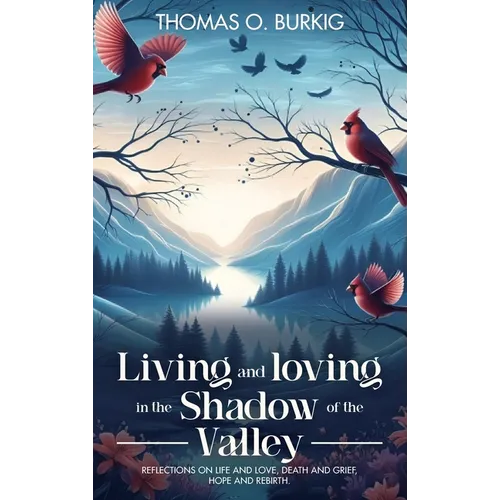 Living and Loving in the Shadow of The Valley: Reflections on life and love, death and grief, hope and rebirth - Hardcover