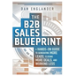 The B2B Sales Blueprint: A Hands-On Guide to Generating More Leads, Closing More Deals, and Working Less - Paperback
