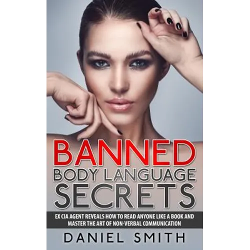 Banned Body Language Secrets: EX CIA Agent Reveals How To Read Anyone Like A Book And Master The Art Of Non-Verbal Communication - Paperback