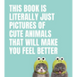 This Book Is Literally Just Pictures of Cute Animals That Will Make You Feel Better - Hardcover