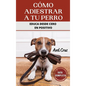 Cómo Adiestrar a tu Perro: Las Mejores Técnicas y Trucos de Psicología y Adiestramiento Canino para Educar a tu Mascota - Hardcover