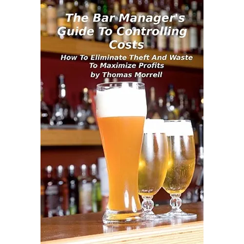 The Bar Manager's Guide To Controlling Costs: How To Eliminate Theft And Waste - Paperback