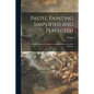 Pastel Painting Simplified and Perfected: After the Methods Compared With the Studies of the Best Masters - Paperback