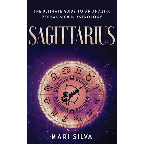 Sagittarius: The Ultimate Guide to an Amazing Zodiac Sign in Astrology - Hardcover