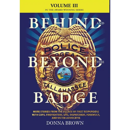 BEHIND AND BEYOND THE BADGE - Volume III: More Stories from the Village of First Responders with Cops, Firefighters, Ems, Dispatchers, Forensics, and - Hardcover