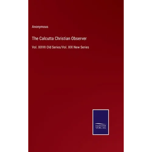 The Calcutta Christian Observer: Vol. XXVII Old Series/Vol. XIX New Series - Hardcover