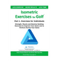 Isometric Exercises for Golf: Part 1. Exercises for Individuals Strength, Muscle and Stamina Building Exercises to Improve Your Game and to Perform Du - Paperback