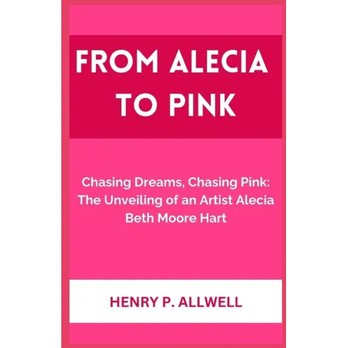From Alecia to Pink: Chasing Dreams, Chasing Pink: The Unveiling of an Artist Alecia Beth Moore Hart - Paperback