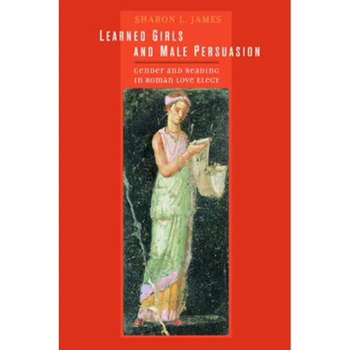 Learned Girls and Male Persuasion: Gender and Reading in Roman Love Elegy - Hardcover