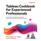 Tableau Cookbook for Experienced Professionals: Over 60 advanced recipes for maximizing performance, interactivity, and platform potential - Paperback