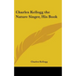 Charles Kellogg the Nature Singer, His Book - Hardcover