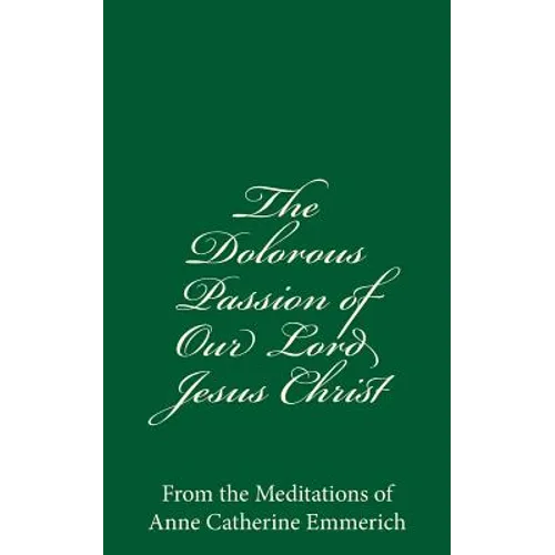 The Dolorous Passion of Our Lord Jesus Christ: From the Meditations of Anne Catherine Emmerich - Paperback