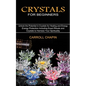 Crystals for Beginners: Unlock the Potential in Crystals for Healing and Energy (Energy Protection Including Exact Rituals and Crystals to Har - Paperback
