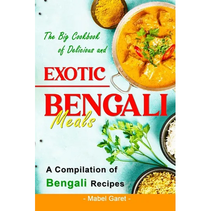 The Big Cookbook of Delicious and Exotic Bengali Meals: A Compilation of Bengali Recipes - Paperback