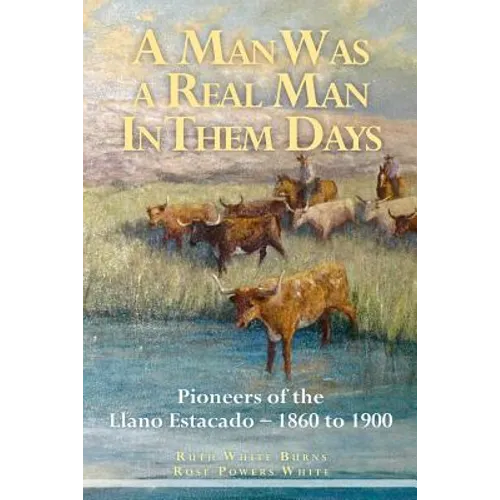 A Man Was a Real Man In Them Days: Pioneers of the Llano Estacado--1860 to 1900 - Paperback