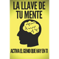La Llave de Tu Mente-Activa El Genio Que Hay En Ti: Poderosas claves FUNDAMENTALES para desarrollar una mente ganadora! - Paperback