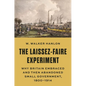 The Laissez-Faire Experiment: Why Britain Embraced and Then Abandoned Small Government, 1800-1914 - Hardcover