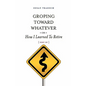 Groping Toward Whatever or How I Learned to Retire, Sort of - Paperback