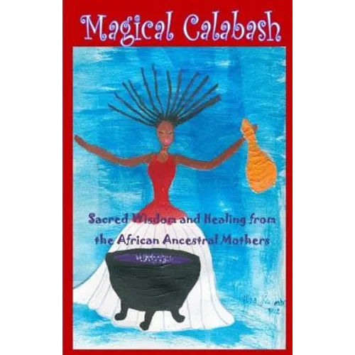 Magical Calabash: Sacred Wisdom and Healing of African Ancestral Mothers - Paperback
