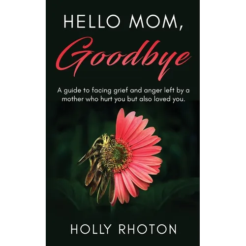 Hello Mom, Goodbye: A guide to facing grief and anger left by a mother who hurt you but also loved you. - Paperback