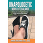 Unapologetic Work Life Balance: A Corporate Warrior's Guide to Creating the Life You Love at Work and Home - Hardcover