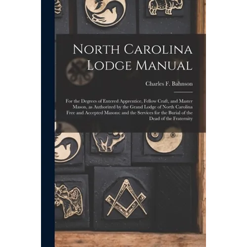 North Carolina Lodge Manual: For the Degrees of Entered Apprentice, Fellow Craft, and Master Mason, as Authorized by the Grand Lodge of North Carol - Paperback