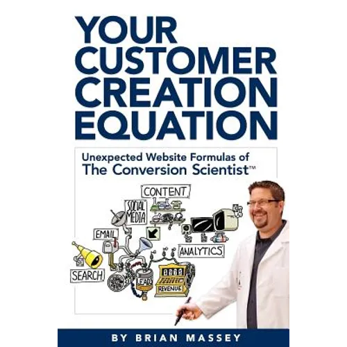Your Customer Creation Equation: Unexpected Website Formulas of the Conversion Scientist TM - Paperback