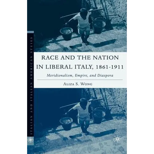 Race and the Nation in Liberal Italy, 1861-1911: Meridionalism, Empire, and Diaspora - Hardcover