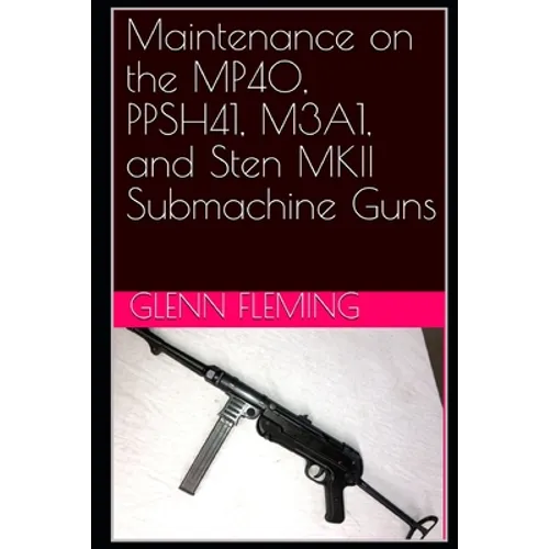 Maintenance on the MP40, PPSH41, M3A1, and Sten MKII Submachine Guns - Paperback