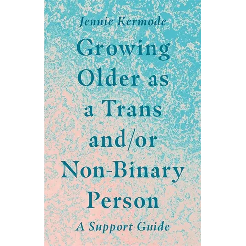 Growing Older as a Trans And/Or Non-Binary Person: A Support Guide - Paperback