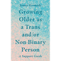 Growing Older as a Trans And/Or Non-Binary Person: A Support Guide - Paperback