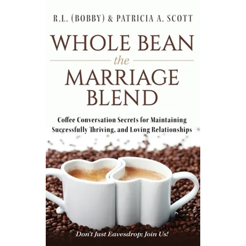 Whole Bean the Marriage Blend: Coffee Conversation Secrets for Maintaining Successfully Thriving, and Loving Relationships - Hardcover